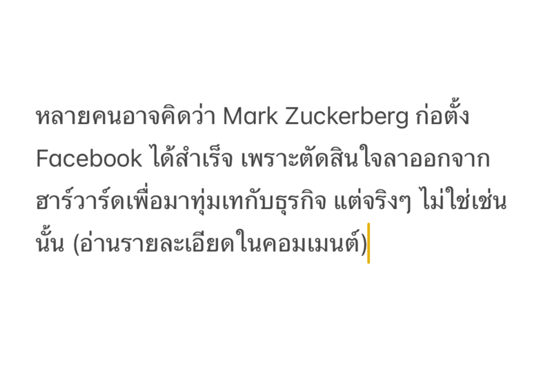 หลายคนอาจคิดว่า Mark Zuckerberg ก่อตั้ง Facebook ได้สำเร็จ เพราะตัดสินใจลาออกจากฮาร์วาร์ดเพื่อมาทุ่มเทกับธุรกิจ แต่จริงๆ ไม่ใช่เช่นนั้น (อ่านรายละเอียดในคอมเมนต์)