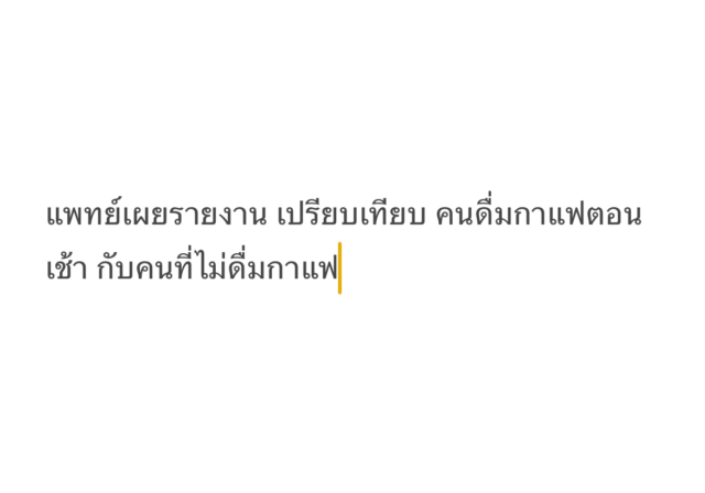 แพทย์เผยรายงาน เปรียบเทียบ คนดื่มกาแฟตอนเช้า กับคนที่ไม่ดื่มกาแฟ แพทย์เผยรายงาน เปรียบเทียบ คนดื่มกาแฟตอนเช้า กับคนที่ไม่ดื่มกาแฟ กับอัตราการเสียชีวิตในผู้ใหญ่ชาวอเมริกัน ผลออกมาชัดมาก วันที่ 14 ม.ค.67 นพ.ฆนัท ครุฑกูล นายกสมาคม นายกสมาคมโภชนาการเพื่อกีฬาและสุขภาพ เปิดเผยว่า จากการศึกษาเรื่องการดื่มกาแฟล่าสุด โดยเพิ่งตีพิมพ์ในวารสาร European Heart Journal เมื่อวันที่ 8 ม.ค.2025 โดยสำรวจความสัมพันธ์ระหว่างเวลาที่บริโภคกาแฟและอัตราการเสียชีวิตในผู้ใหญ่ชาวอเมริกัน พบการดื่มกาแฟในช่วงเช้าเชื่อมโยงกับความเสี่ยงที่ลดลงในการเสียชีวิตจากสาเหตุต่าง ๆ และโรคหัวใจ เมื่อเทียบกับผู้ที่ไม่ดื่มกาแฟหรือดื่มตลอดทั้งวัน นพ.ฆนัท กล่าวว่า การศึกษาเรื่องนี้ชี้ให้เห็นว่า การดื่มกาแฟในช่วงเช้าอาจเชื่อมโยงกับความเสี่ยงที่ลดลงในการเสียชีวิตจากสาเหตุต่างๆ แต่ในความเห็นส่วนตัวของหมอคนที่ไม่ดื่มกาแฟเลยก็ไม่มีความจำเป็นต้องดื่ม แต่ถ้าคนที่ดื่มกาแฟไม่ควรดื่มในปริมาณที่มาก วันหนึ่งไม่ควรดื่มการแฟมากจนเกินไป เนื่องจากคนไทยมีรูปร่างเล็กกว่าชาวยุโรปหรืออเมริกา จึงไม่ควรดื่มเกินวันละสองแก้ว สำหรับในคนยุโรปหรือคนอเมริกันไม่ควรบริโภคกาแฟเกิน กาแฟ 2-4 ถ้วยต่อวันหรือ 400 มิลลิกรัมของคาเฟอีน”นพ.ฆนัท กล่าว นพ.ฆนัท กล่าวว่า สำหรับช่วงเวลาที่ดีที่สุดในการดื่มกาแฟคือ ในช่วงเช้าหรือกลางวันและหลีกเลี่ยงการดื่มในช่วงเย็น โดยกาแฟดำเป็นทางเลือกที่ดีที่สุด เพื่อหลีกเลี่ยงการเพิ่มแคลอรี่หรือน้ำตาล และแนะนำให้ดื่มหลังอาหารเช้า เพราะกาแฟมีผลกระทบให้เกิดการหลั่งกรดในกระเพาะอาหารอาจทำให้เกิดการระคายเคืองได้