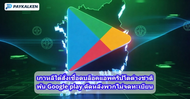 Google Play เตรียมแบนแอปคริปโตจากต่างประเทศในเกาหลีใต้